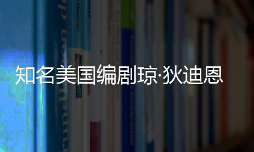 编剧美国知名 享年8帕金狄迪琼·去世恩因森病7岁